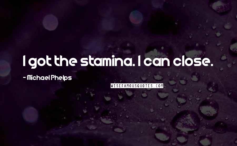 Michael Phelps Quotes: I got the stamina. I can close.