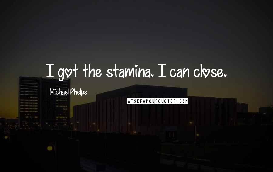 Michael Phelps Quotes: I got the stamina. I can close.