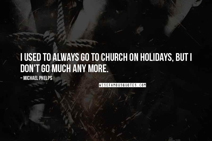 Michael Phelps Quotes: I used to always go to church on holidays, but I don't go much any more.