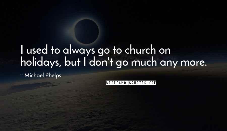 Michael Phelps Quotes: I used to always go to church on holidays, but I don't go much any more.