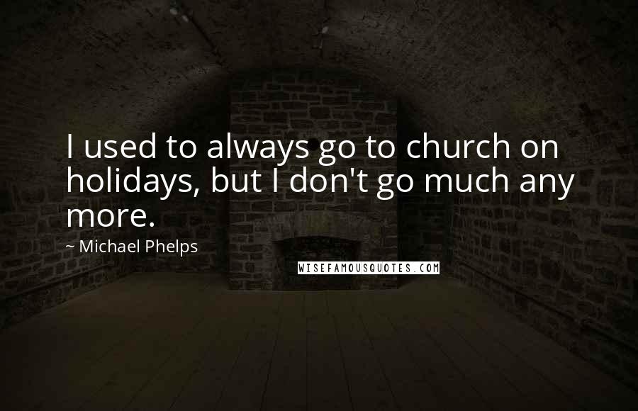 Michael Phelps Quotes: I used to always go to church on holidays, but I don't go much any more.