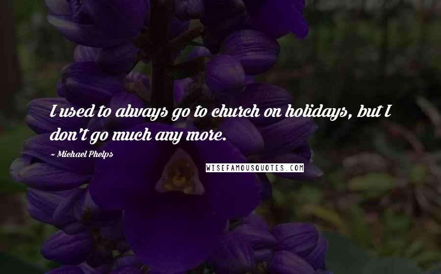 Michael Phelps Quotes: I used to always go to church on holidays, but I don't go much any more.