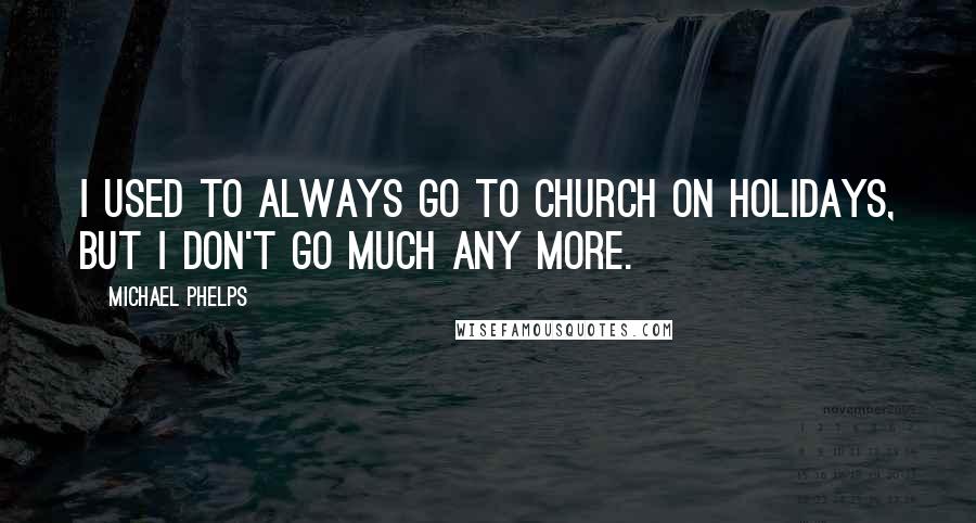 Michael Phelps Quotes: I used to always go to church on holidays, but I don't go much any more.