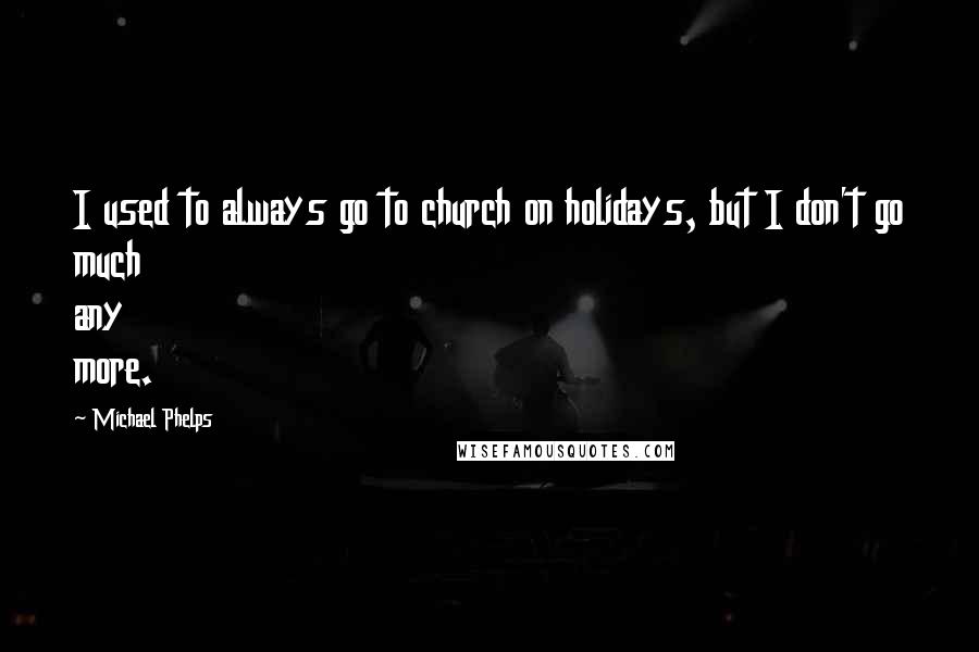 Michael Phelps Quotes: I used to always go to church on holidays, but I don't go much any more.