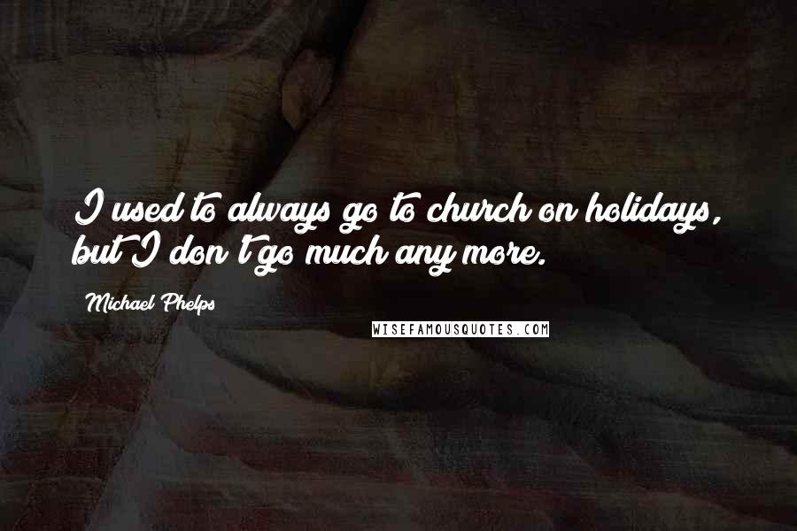 Michael Phelps Quotes: I used to always go to church on holidays, but I don't go much any more.