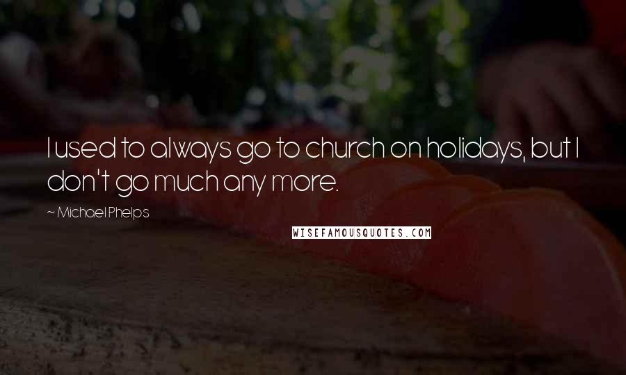 Michael Phelps Quotes: I used to always go to church on holidays, but I don't go much any more.