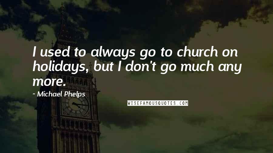 Michael Phelps Quotes: I used to always go to church on holidays, but I don't go much any more.