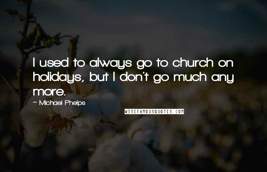 Michael Phelps Quotes: I used to always go to church on holidays, but I don't go much any more.