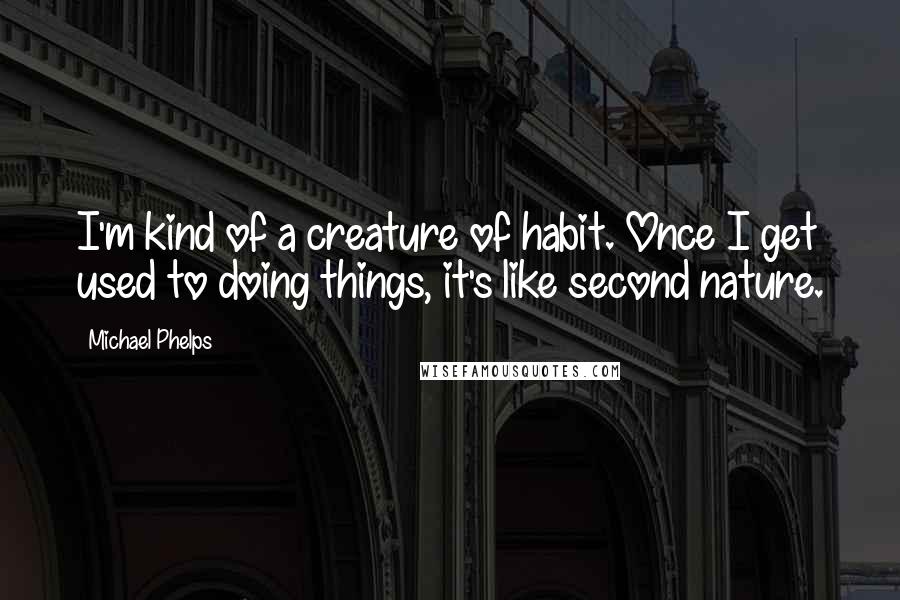 Michael Phelps Quotes: I'm kind of a creature of habit. Once I get used to doing things, it's like second nature.