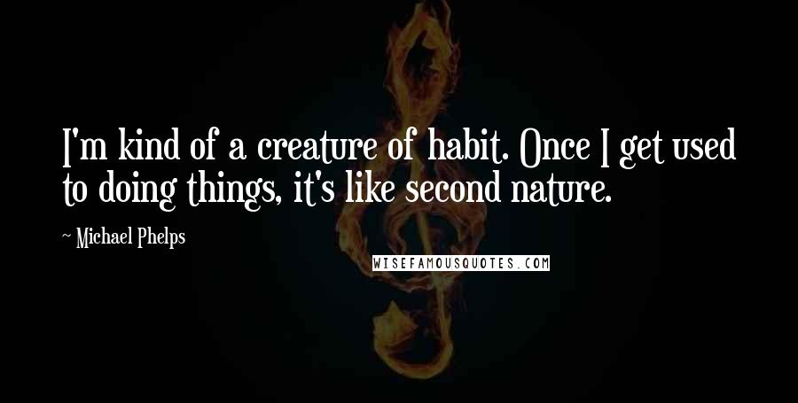 Michael Phelps Quotes: I'm kind of a creature of habit. Once I get used to doing things, it's like second nature.