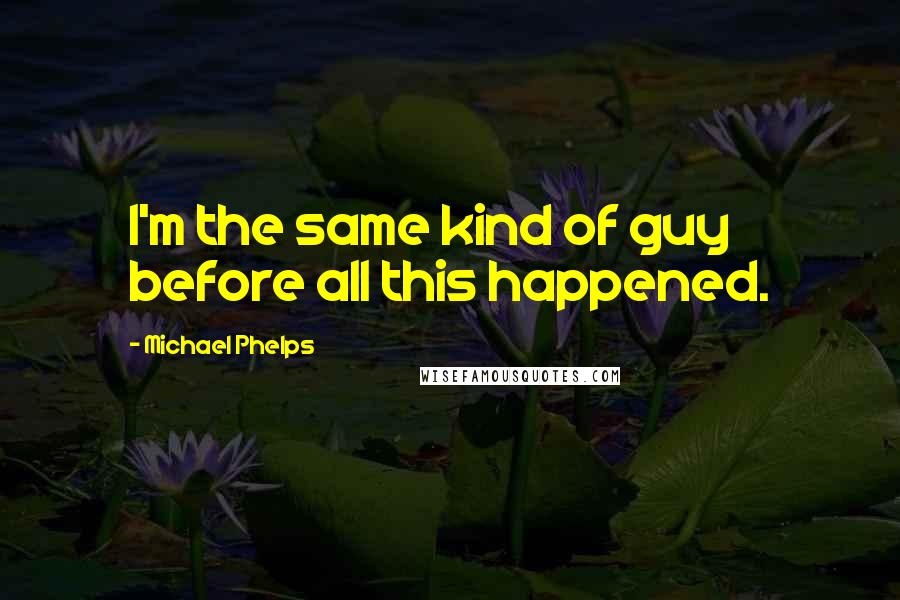 Michael Phelps Quotes: I'm the same kind of guy before all this happened.