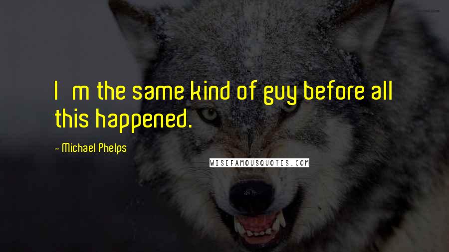 Michael Phelps Quotes: I'm the same kind of guy before all this happened.