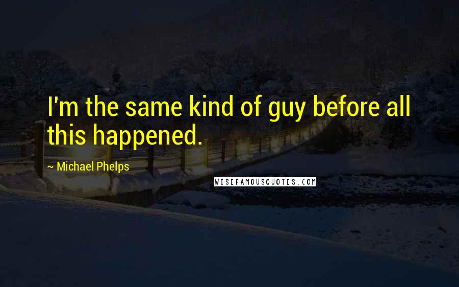 Michael Phelps Quotes: I'm the same kind of guy before all this happened.