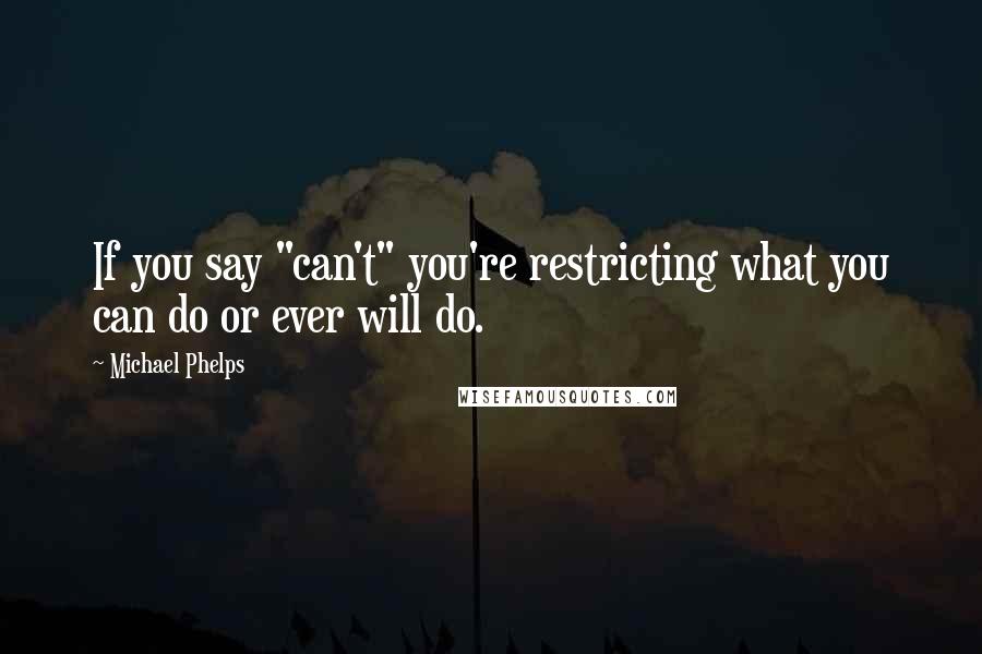 Michael Phelps Quotes: If you say "can't" you're restricting what you can do or ever will do.