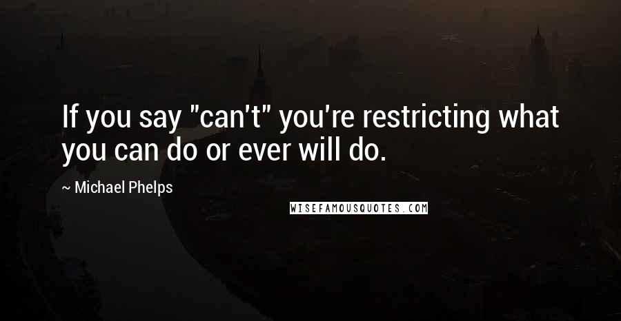 Michael Phelps Quotes: If you say "can't" you're restricting what you can do or ever will do.