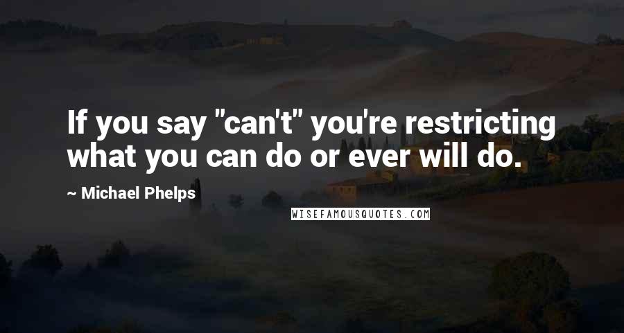 Michael Phelps Quotes: If you say "can't" you're restricting what you can do or ever will do.