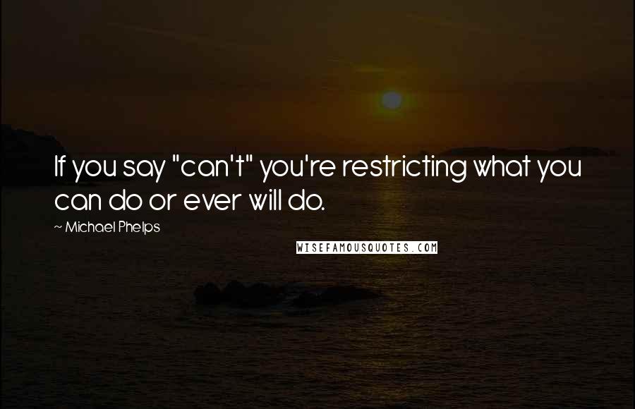Michael Phelps Quotes: If you say "can't" you're restricting what you can do or ever will do.