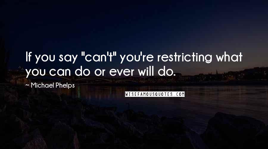 Michael Phelps Quotes: If you say "can't" you're restricting what you can do or ever will do.