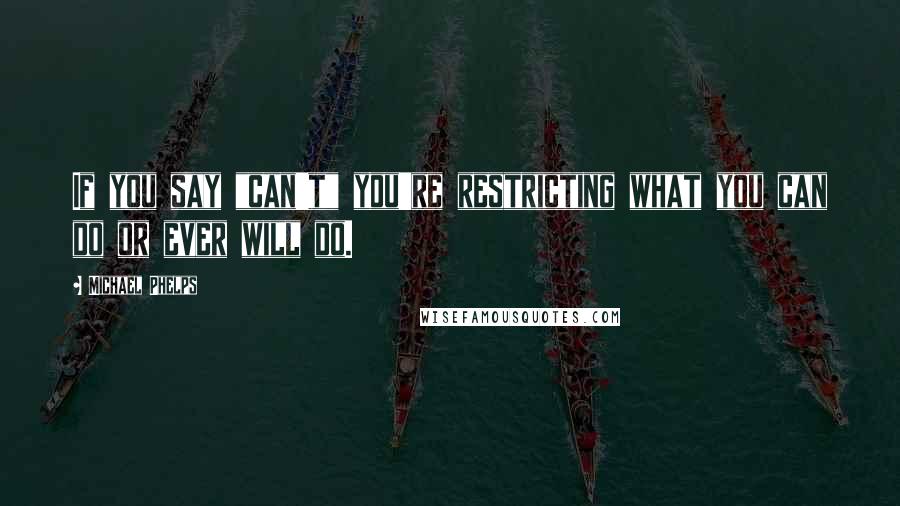 Michael Phelps Quotes: If you say "can't" you're restricting what you can do or ever will do.