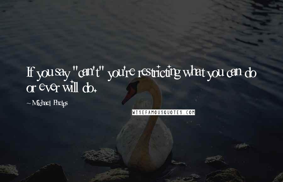 Michael Phelps Quotes: If you say "can't" you're restricting what you can do or ever will do.