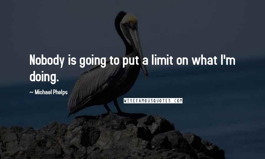 Michael Phelps Quotes: Nobody is going to put a limit on what I'm doing.