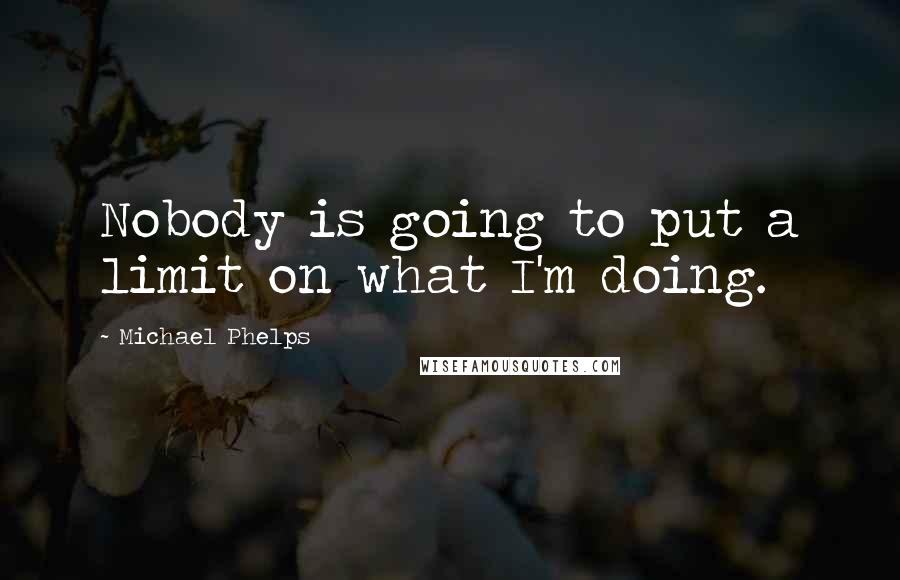 Michael Phelps Quotes: Nobody is going to put a limit on what I'm doing.