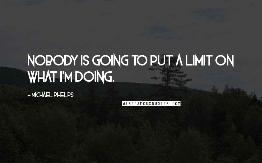 Michael Phelps Quotes: Nobody is going to put a limit on what I'm doing.