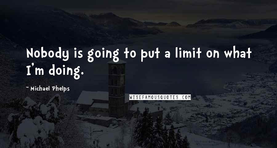 Michael Phelps Quotes: Nobody is going to put a limit on what I'm doing.