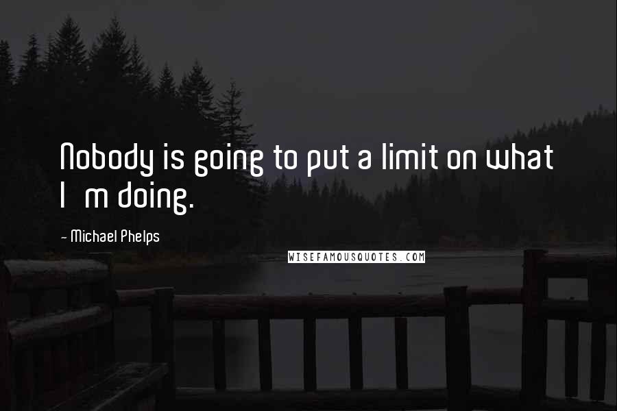 Michael Phelps Quotes: Nobody is going to put a limit on what I'm doing.