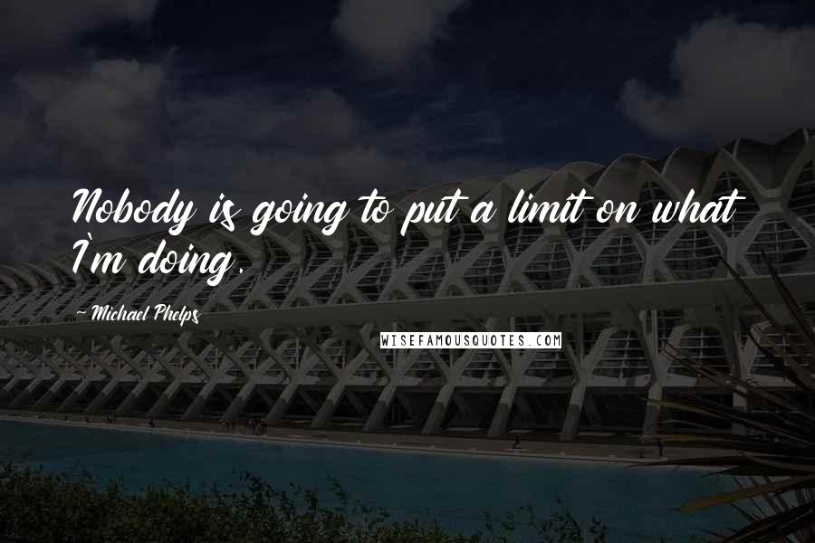 Michael Phelps Quotes: Nobody is going to put a limit on what I'm doing.