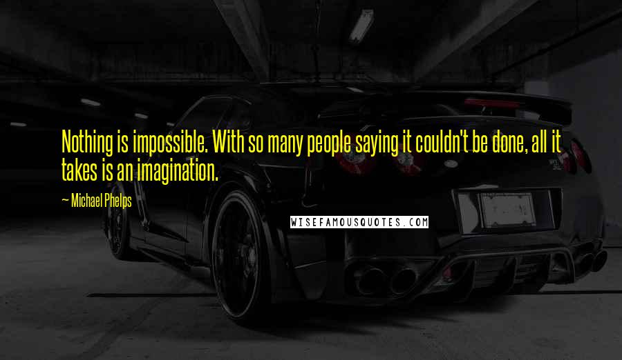 Michael Phelps Quotes: Nothing is impossible. With so many people saying it couldn't be done, all it takes is an imagination.