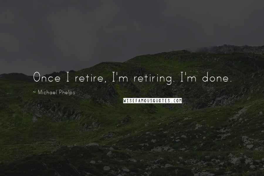 Michael Phelps Quotes: Once I retire, I'm retiring. I'm done.