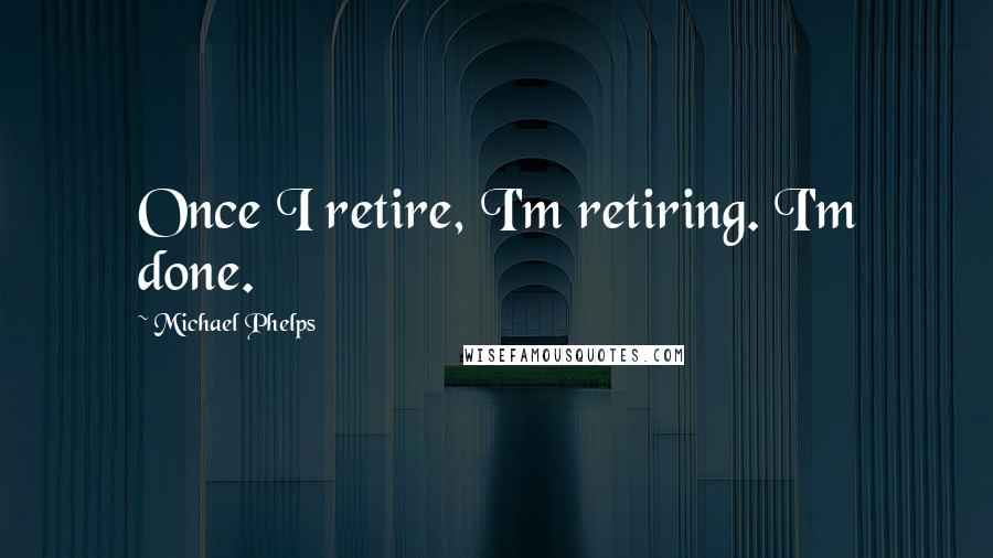 Michael Phelps Quotes: Once I retire, I'm retiring. I'm done.