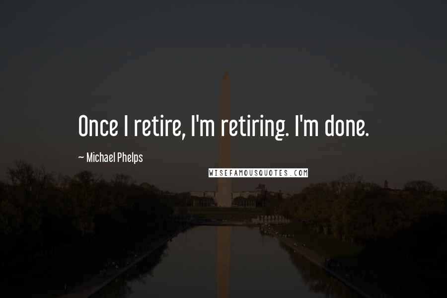 Michael Phelps Quotes: Once I retire, I'm retiring. I'm done.