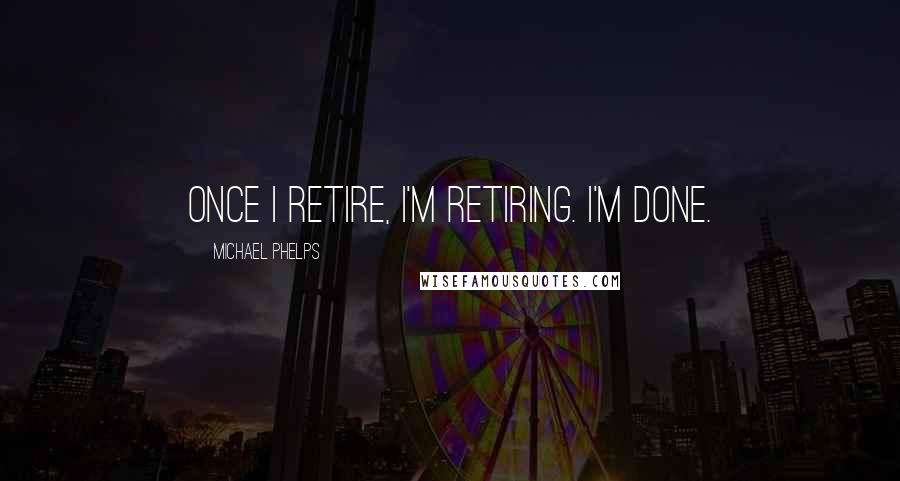 Michael Phelps Quotes: Once I retire, I'm retiring. I'm done.
