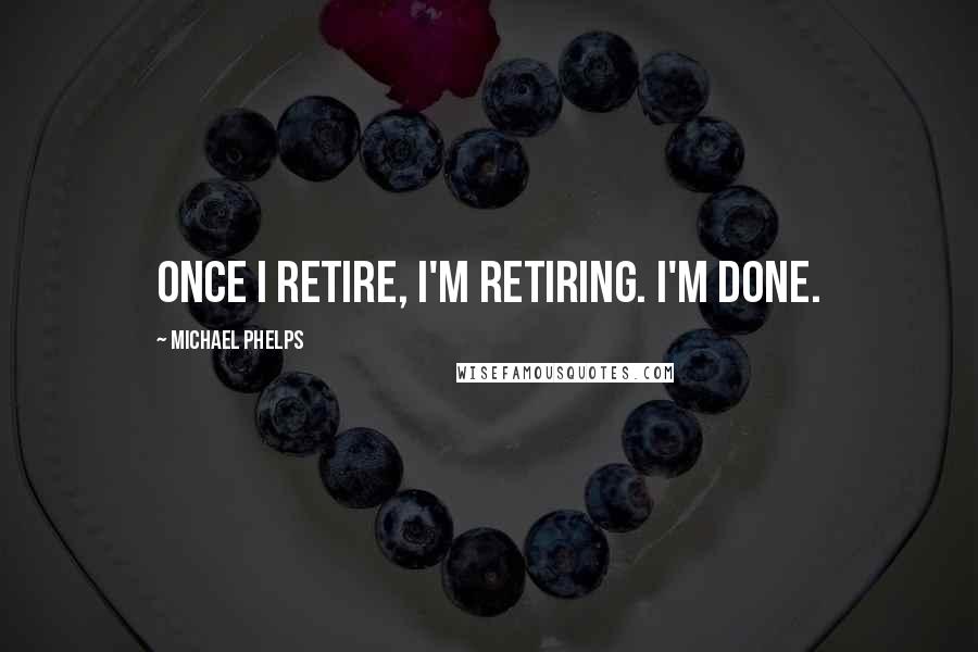 Michael Phelps Quotes: Once I retire, I'm retiring. I'm done.