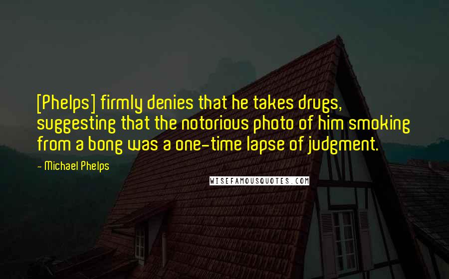 Michael Phelps Quotes: [Phelps] firmly denies that he takes drugs, suggesting that the notorious photo of him smoking from a bong was a one-time lapse of judgment.