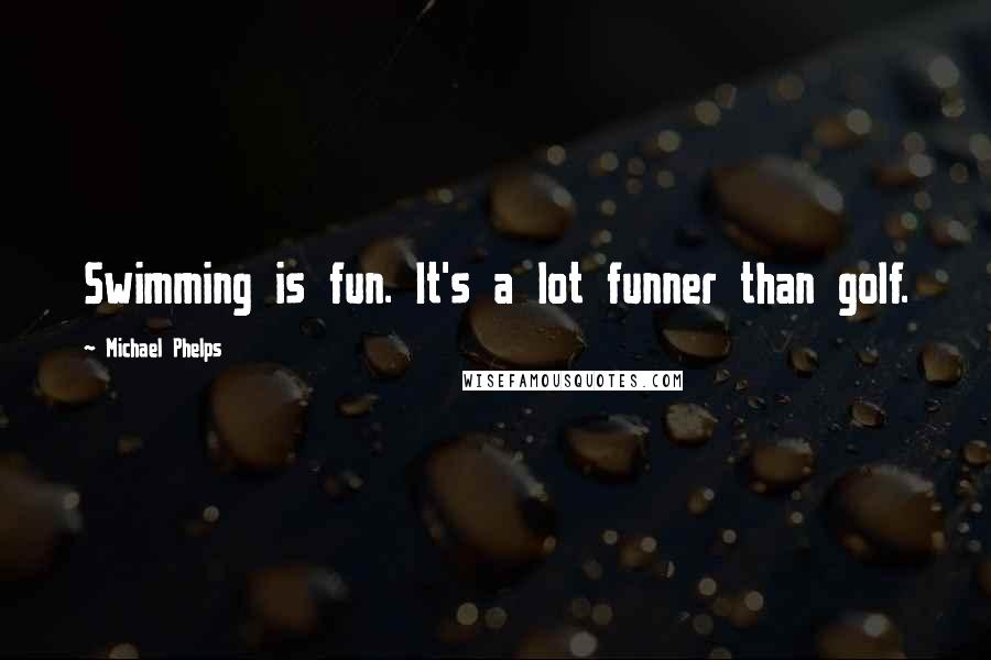 Michael Phelps Quotes: Swimming is fun. It's a lot funner than golf.