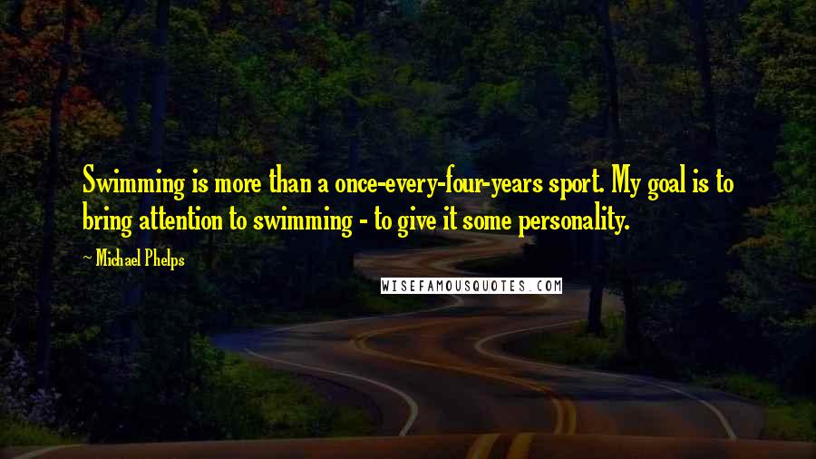 Michael Phelps Quotes: Swimming is more than a once-every-four-years sport. My goal is to bring attention to swimming - to give it some personality.