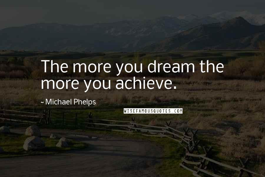 Michael Phelps Quotes: The more you dream the more you achieve.