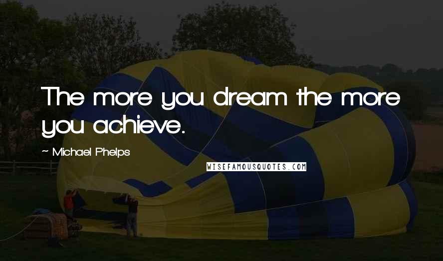 Michael Phelps Quotes: The more you dream the more you achieve.