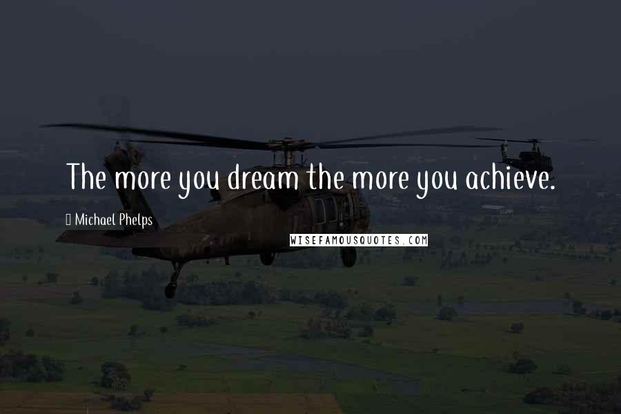 Michael Phelps Quotes: The more you dream the more you achieve.