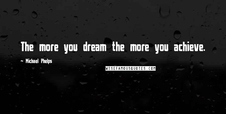 Michael Phelps Quotes: The more you dream the more you achieve.