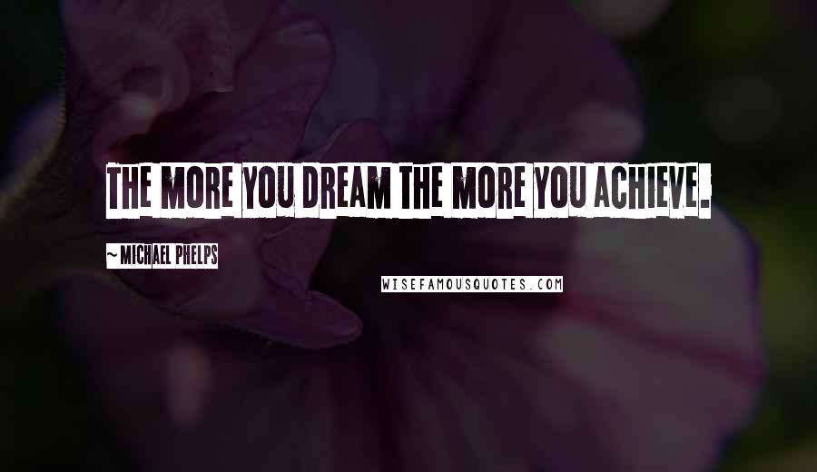 Michael Phelps Quotes: The more you dream the more you achieve.