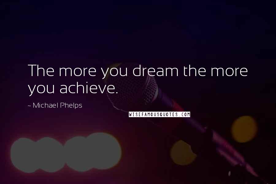 Michael Phelps Quotes: The more you dream the more you achieve.