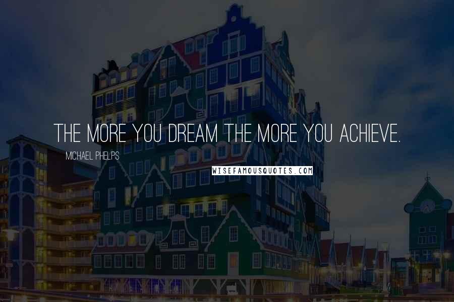 Michael Phelps Quotes: The more you dream the more you achieve.