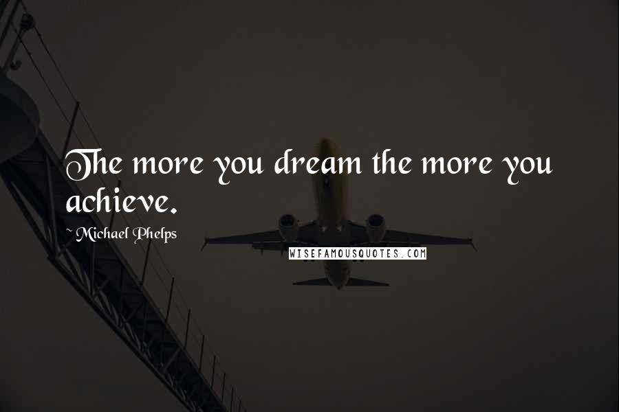 Michael Phelps Quotes: The more you dream the more you achieve.