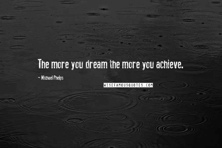 Michael Phelps Quotes: The more you dream the more you achieve.