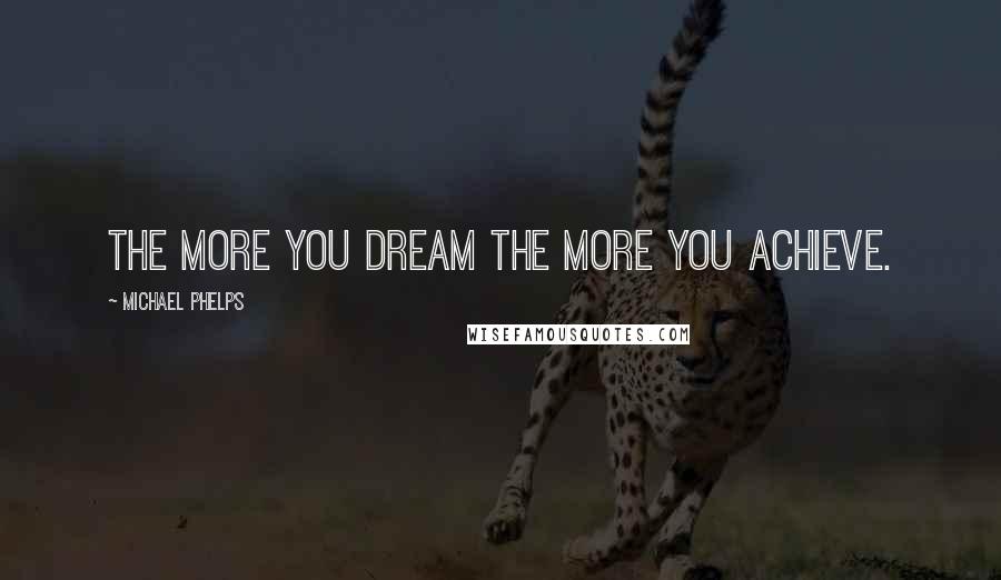 Michael Phelps Quotes: The more you dream the more you achieve.