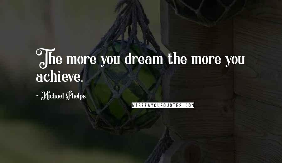 Michael Phelps Quotes: The more you dream the more you achieve.
